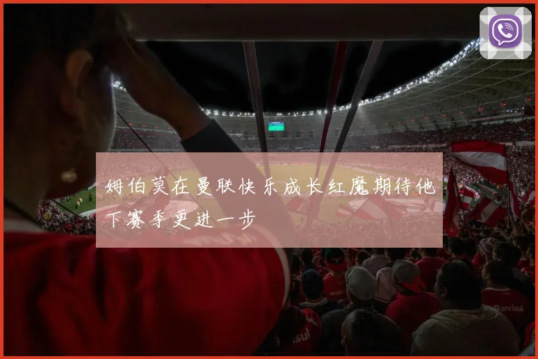 姆伯莫在曼联快乐成长红魔期待他下赛季更进一步