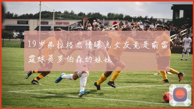 19岁弗拉格恋情曝光女友竟是前雷霆球员罗伯森的妹妹