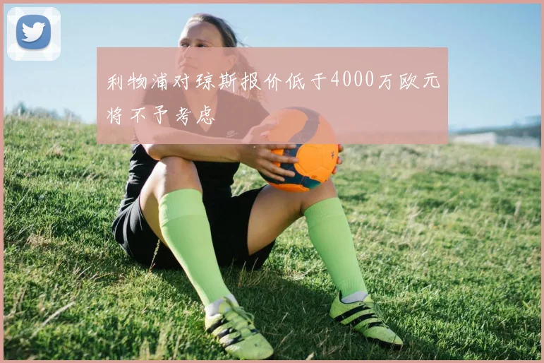 利物浦对琼斯报价低于4000万欧元将不予考虑