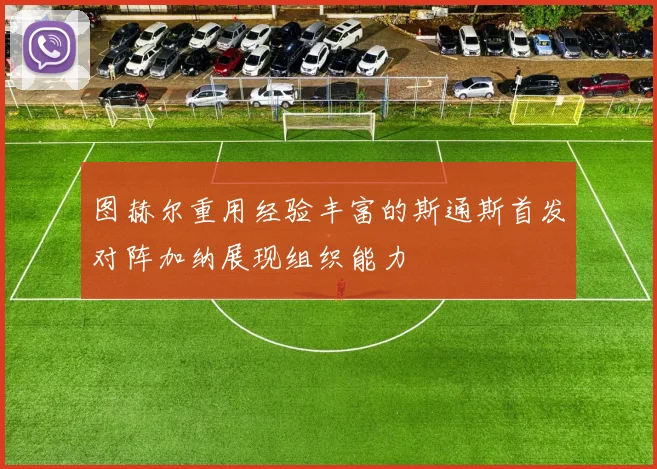 图赫尔重用经验丰富的斯通斯首发对阵加纳展现组织能力