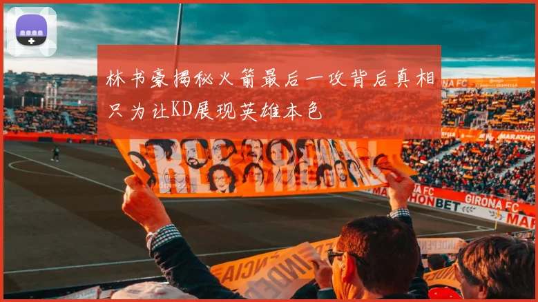 林书豪揭秘火箭最后一攻背后真相只为让KD展现英雄本色