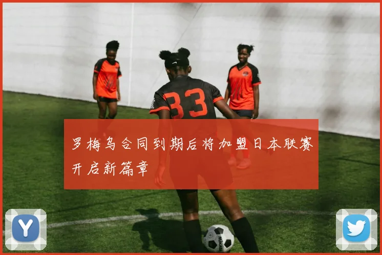 罗梅乌合同到期后将加盟日本联赛开启新篇章