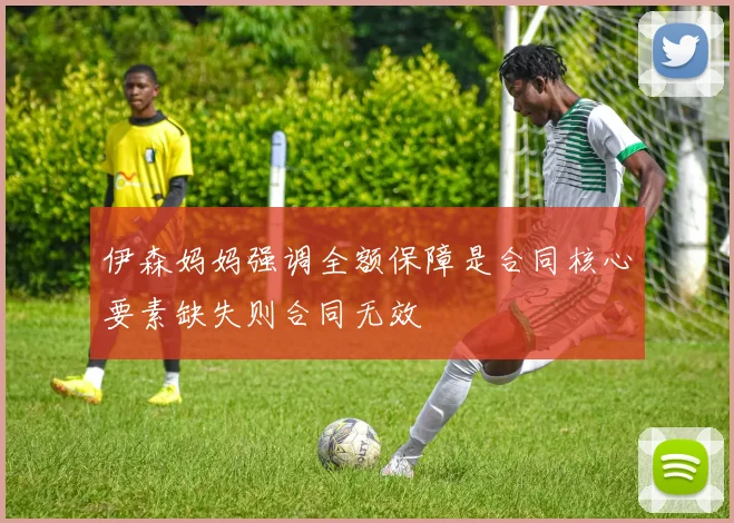伊森妈妈强调全额保障是合同核心要素缺失则合同无效