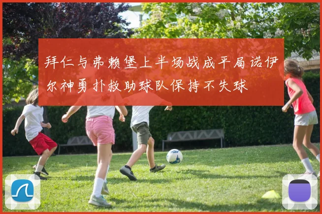 拜仁与弗赖堡上半场战成平局诺伊尔神勇扑救助球队保持不失球