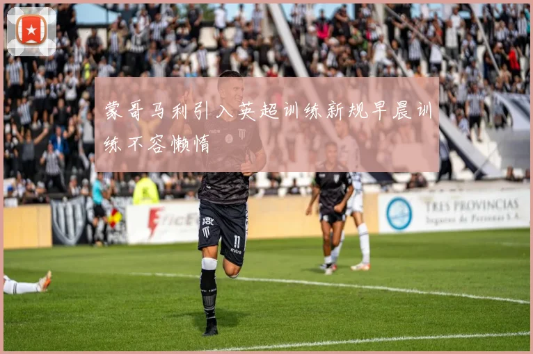 蒙哥马利引入英超训练新规早晨训练不容懒惰