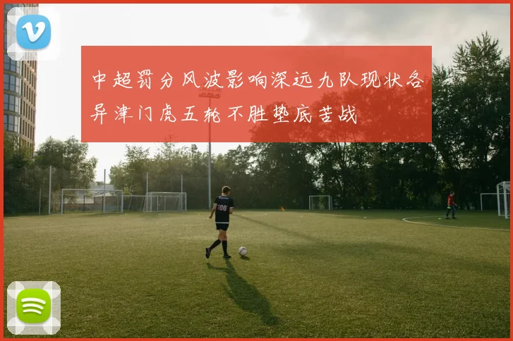中超罚分风波影响深远九队现状各异津门虎五轮不胜垫底苦战