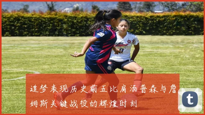 追梦表现历史前五比肩汤普森与詹姆斯关键战役的辉煌时刻