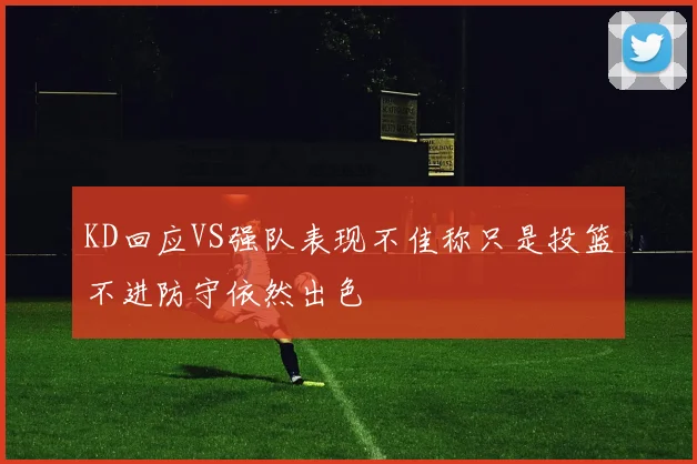 KD回应VS强队表现不佳称只是投篮不进防守依然出色