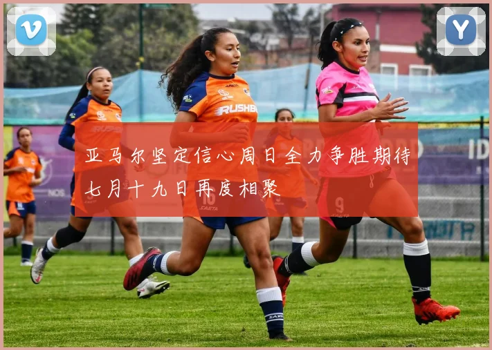亚马尔坚定信心周日全力争胜期待七月十九日再度相聚