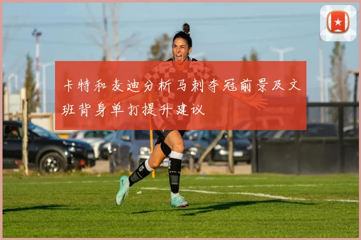 卡特和麦迪分析马刺夺冠前景及文班背身单打提升建议