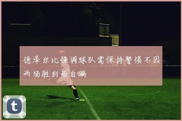 德泽尔比强调球队需保持警惕不因两场胜利而自满