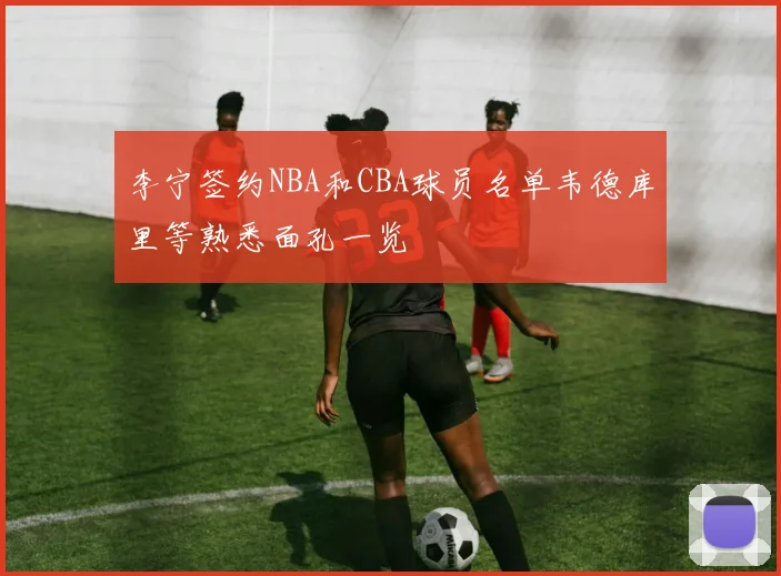 李宁签约NBA和CBA球员名单韦德库里等熟悉面孔一览